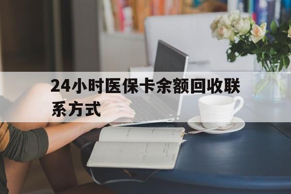 南平24小时医保卡余额回收联系方式(医保卡回收电话)