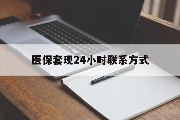 南平医保套现24小时联系方式(医保套现主要是套什么)