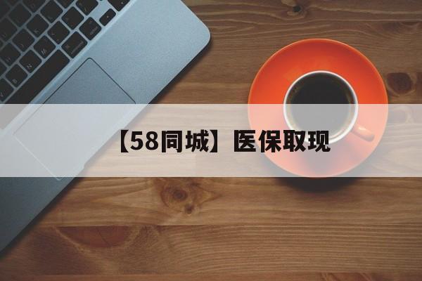 南平【58同城】医保取现(医保线上取现)