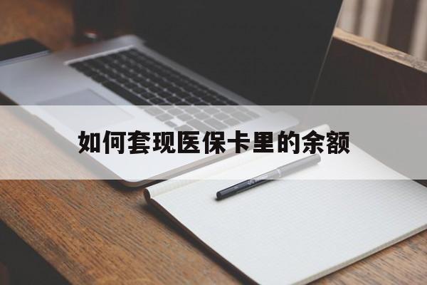 南平如何套现医保卡里的余额(医保怎么能套现)
