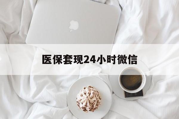 南平医保套现24小时微信(医保卡提取现金到微信)