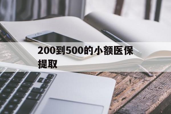 南平200到500的小额医保提取(200到500的小额医保提取微信)
