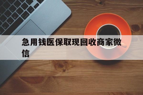 南平急用钱医保取现回收商家微信(石家庄急用钱套医保卡联系方式渠道)