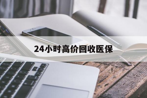 南平24小时高价回收医保(24小时高价回收医保无锡)