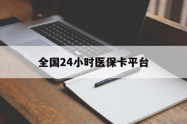 南平全国24小时医保卡平台(24小时医疗在线)