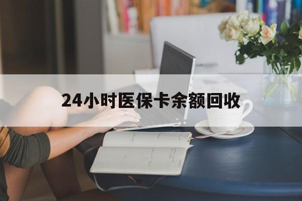 南平24小时医保卡余额回收(高价回收医保卡联系方式)