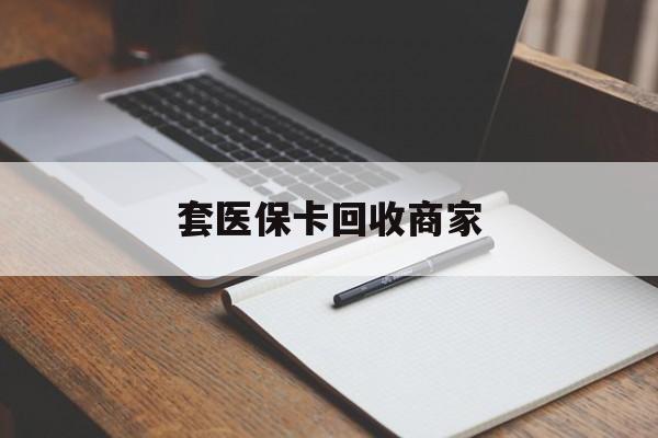 南平套医保卡回收商家(倒卖医保回收药)