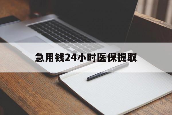 南平急用钱24小时医保提取(24小时在线套医保微信)
