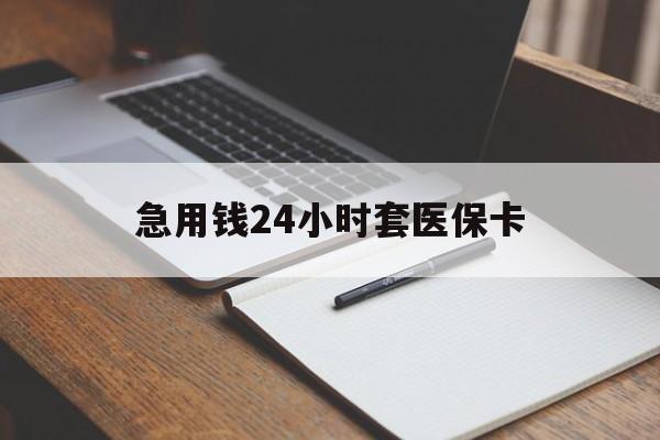 南平急用钱24小时套医保卡(医保卡看病怎么报销)