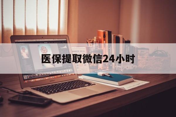 南平医保提取微信24小时(医保提取代办中介)