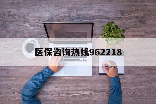 南平关于医保咨询热线962218的信息